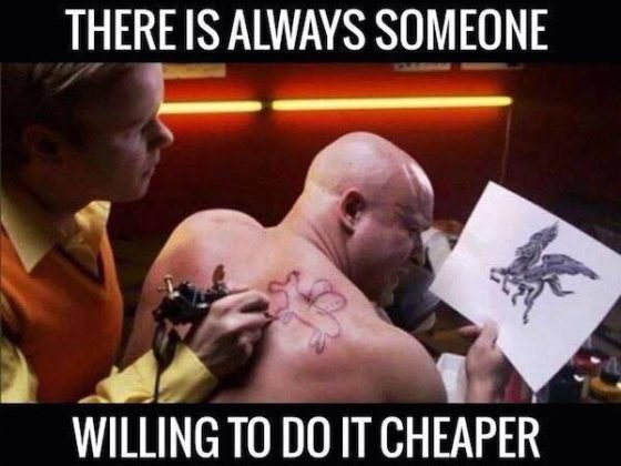 There's always someone willing to do the work cheaper